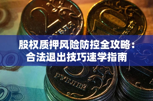 北京股权质押风险防控全攻略：合法退出技巧速学指南