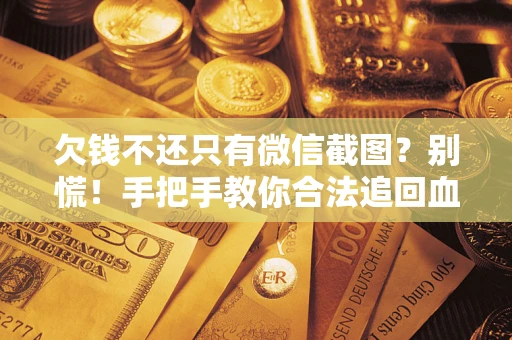 北京欠钱不还只有微信截图？别慌！手把手教你合法追回血汗钱